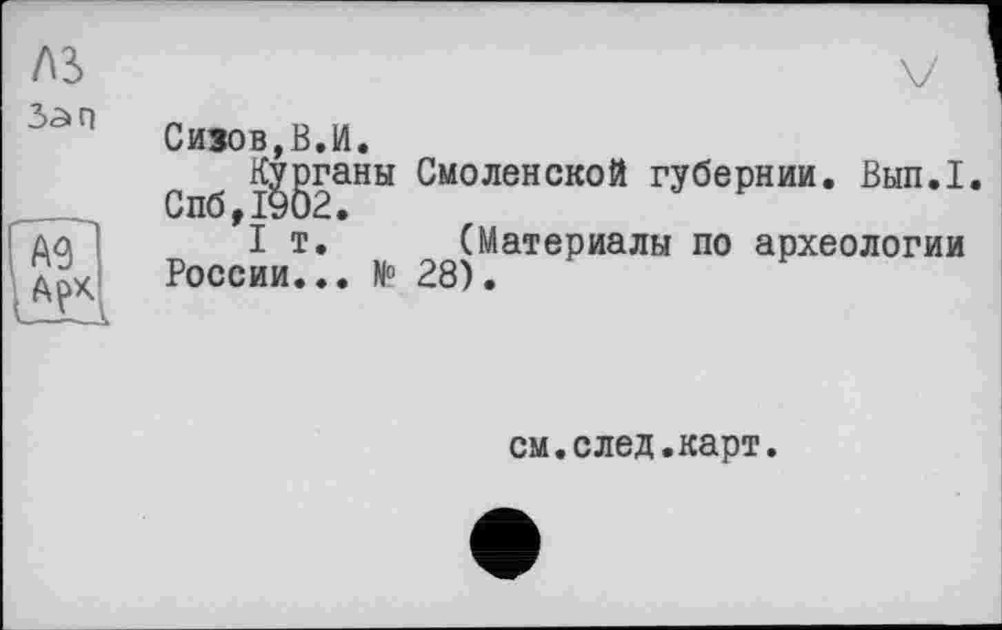 ﻿Сизов,В.И.
Курганы Спб,1902.
I т.
России... N°
Смоленской губернии. Вып.1.
Материалы по археологии
см.след.карт.